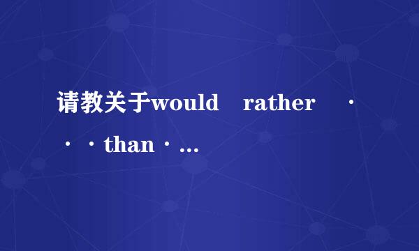 请教关于would rather ···than···的用法