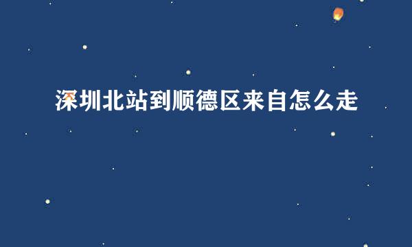 深圳北站到顺德区来自怎么走