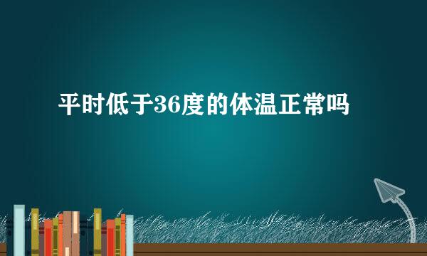 平时低于36度的体温正常吗