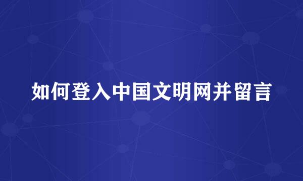 如何登入中国文明网并留言