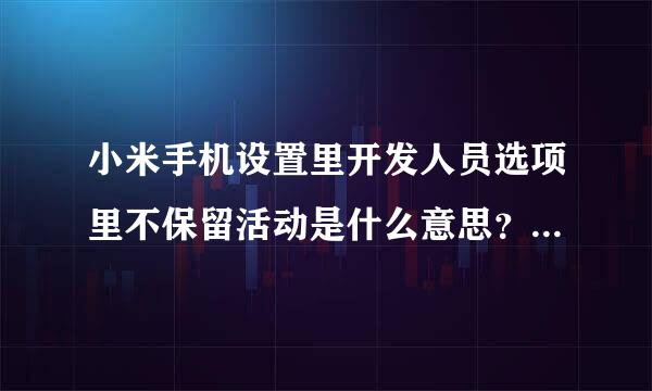 小米手机设置里开发人员选项里不保留活动是什么意思？能否具体说一说？谢谢！来自！！