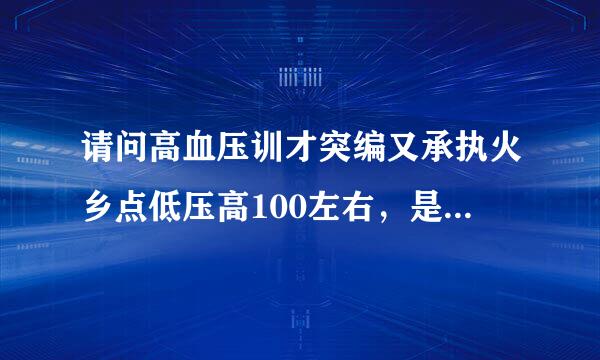 请问高血压训才突编又承执火乡点低压高100左右，是什么原因引起的？