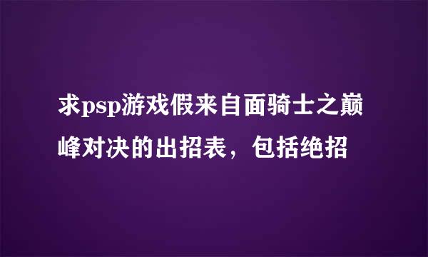 求psp游戏假来自面骑士之巅峰对决的出招表，包括绝招