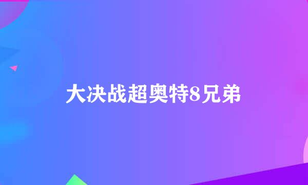 大决战超奥特8兄弟