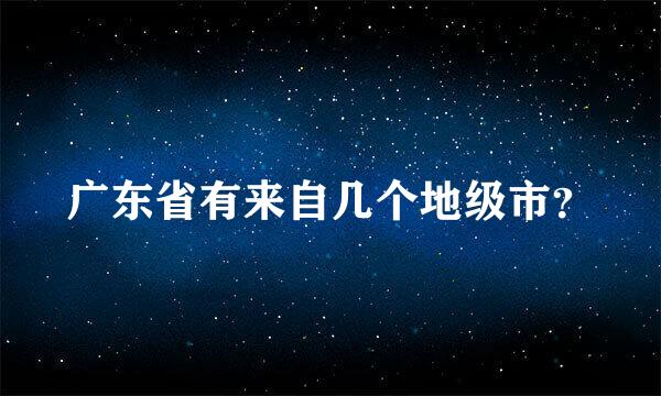 广东省有来自几个地级市？