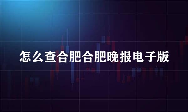 怎么查合肥合肥晚报电子版