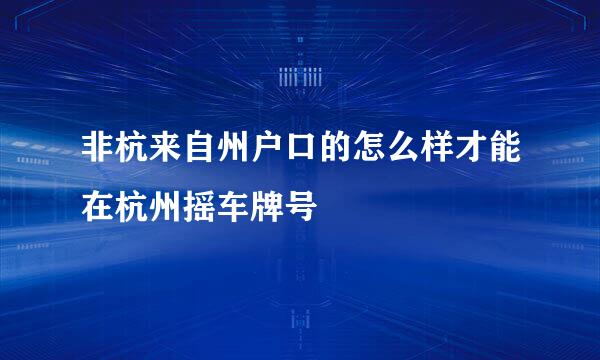 非杭来自州户口的怎么样才能在杭州摇车牌号