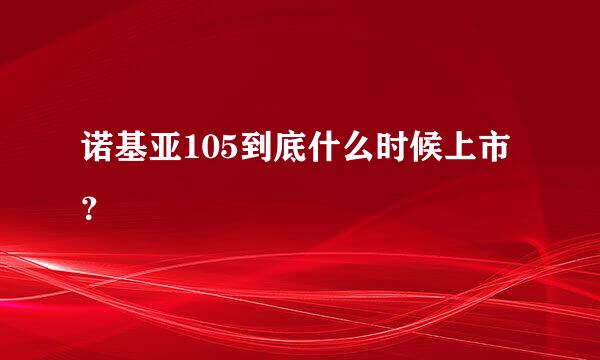 诺基亚105到底什么时候上市？