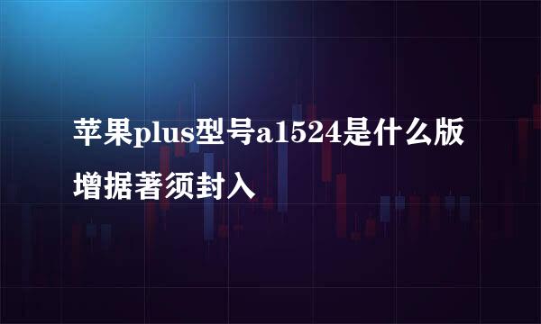 苹果plus型号a1524是什么版增据著须封入