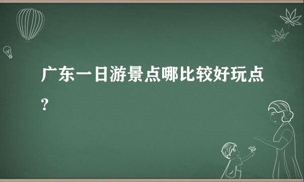 广东一日游景点哪比较好玩点?