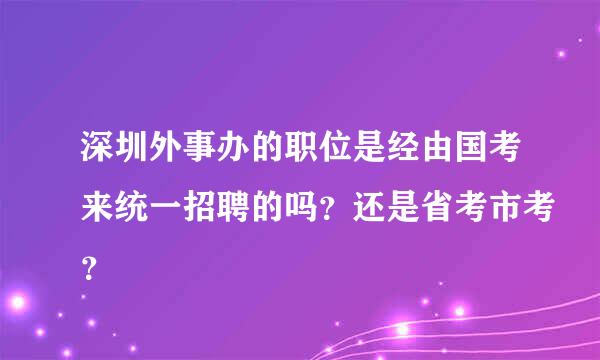 深圳外事办的职位是经由国考来统一招聘的吗？还是省考市考？