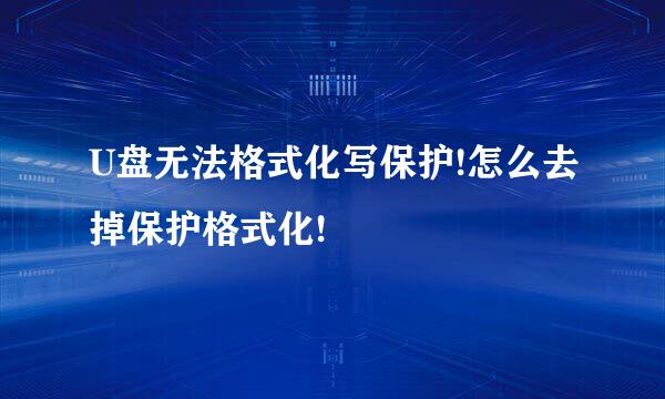 U盘无法格式化写保护!怎么去掉保护格式化!