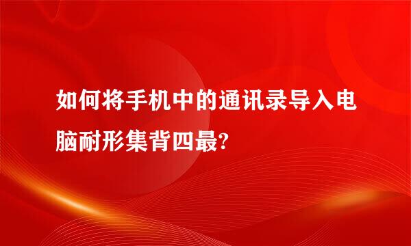 如何将手机中的通讯录导入电脑耐形集背四最?