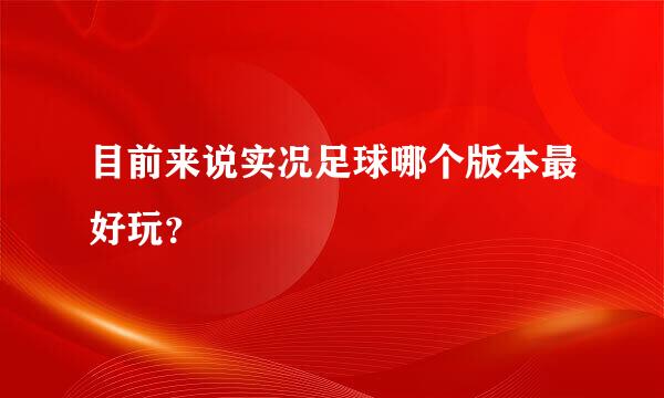 目前来说实况足球哪个版本最好玩？