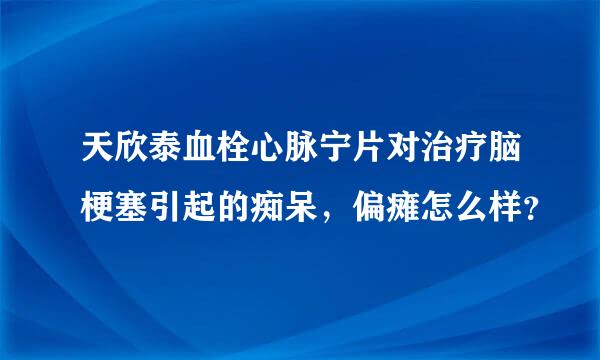 天欣泰血栓心脉宁片对治疗脑梗塞引起的痴呆，偏瘫怎么样？