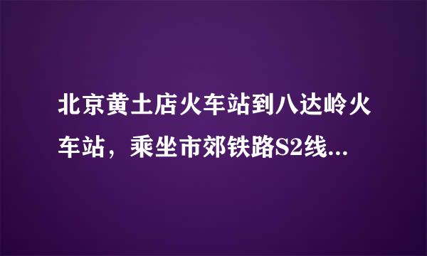 北京黄土店火车站到八达岭火车站，乘坐市郊铁路S2线需要多少钱？一个人乘坐。