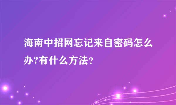 海南中招网忘记来自密码怎么办?有什么方法？