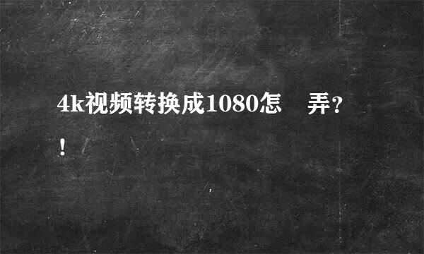 4k视频转换成1080怎麼弄？！