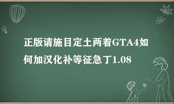 正版请施目定土两着GTA4如何加汉化补等征急丁1.08