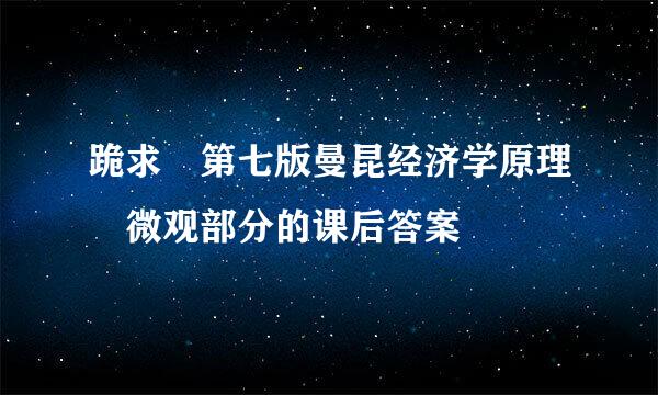 跪求 第七版曼昆经济学原理 微观部分的课后答案