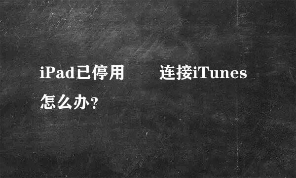 iPad已停用  连接iTunes怎么办？