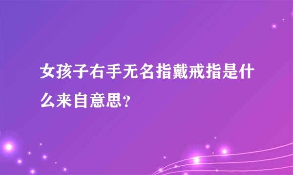 女孩子右手无名指戴戒指是什么来自意思？