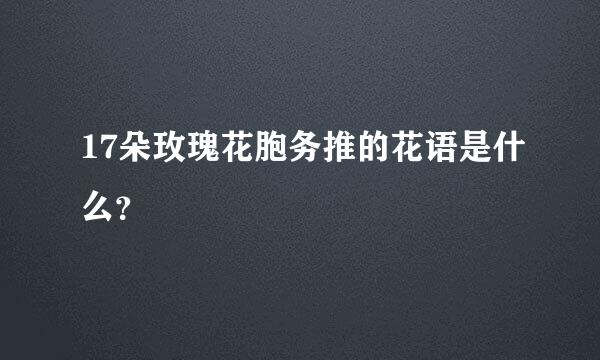 17朵玫瑰花胞务推的花语是什么？