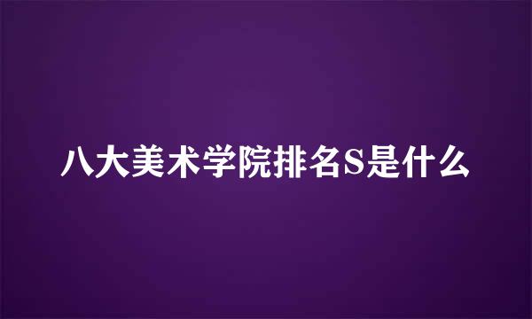 八大美术学院排名S是什么