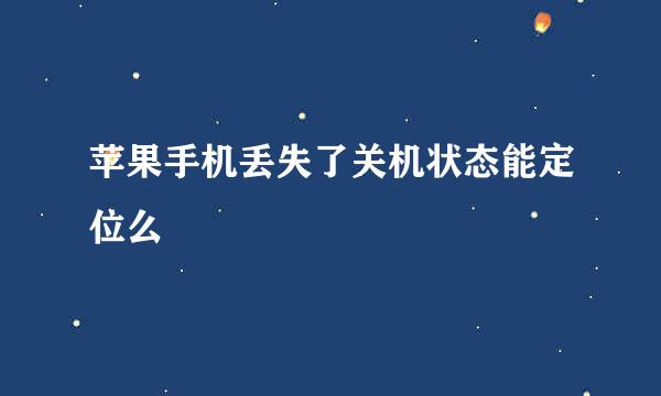 苹果手机丢失了关机状态能定位么