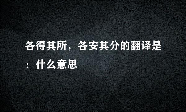 各得其所，各安其分的翻译是：什么意思