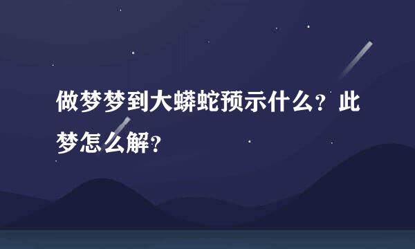 做梦梦到大蟒蛇预示什么？此梦怎么解？