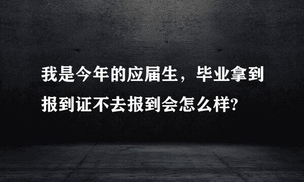 我是今年的应届生，毕业拿到报到证不去报到会怎么样?