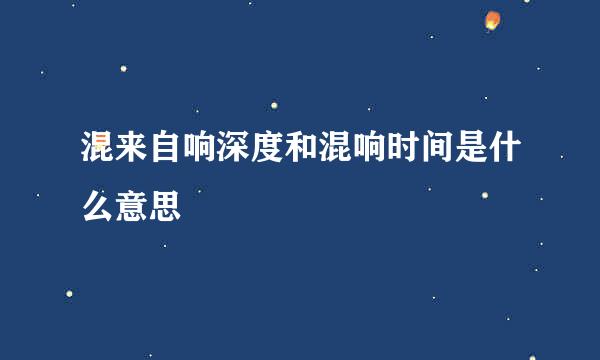 混来自响深度和混响时间是什么意思