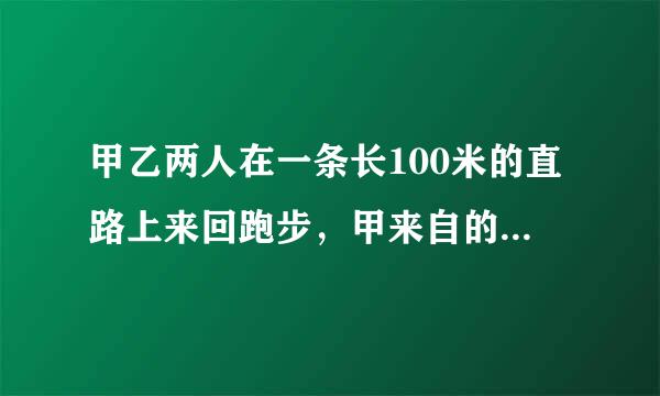 甲乙两人在一条长100米的直路上来回跑步，甲来自的速度是3米/秒，乙的速度是2米/秒，如果他们同时分别从直路两