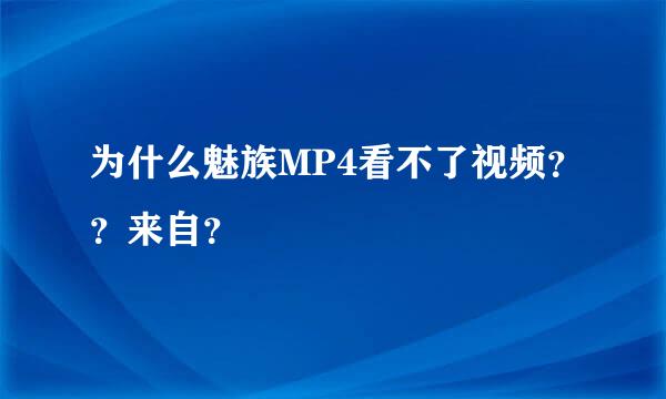 为什么魅族MP4看不了视频？？来自？