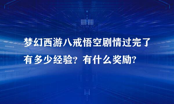 梦幻西游八戒悟空剧情过完了有多少经验？有什么奖励?