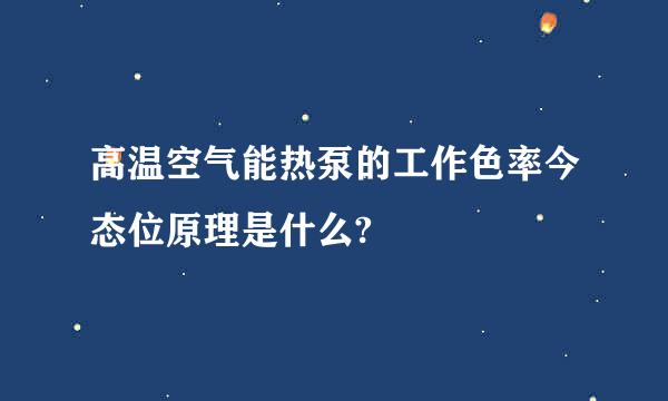 高温空气能热泵的工作色率今态位原理是什么?