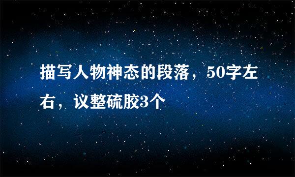 描写人物神态的段落，50字左右，议整硫胶3个