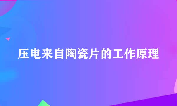 压电来自陶瓷片的工作原理