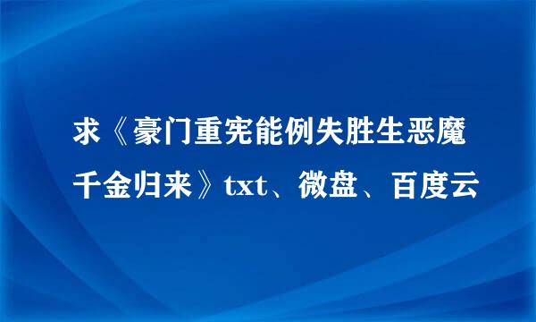 求《豪门重宪能例失胜生恶魔千金归来》txt、微盘、百度云