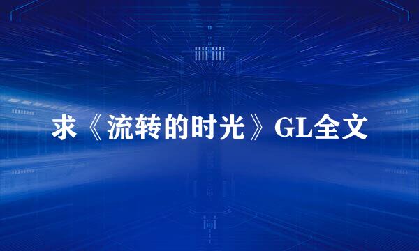 求《流转的时光》GL全文