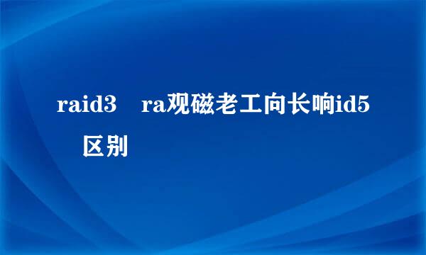 raid3 ra观磁老工向长响id5 区别