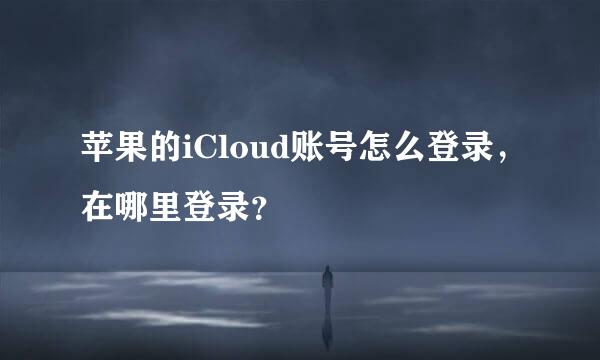 苹果的iCloud账号怎么登录，在哪里登录？