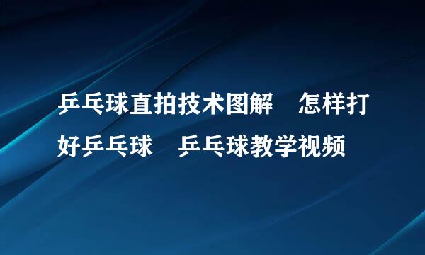 乒乓球直拍技术图解 怎样打好乒乓球 乒乓球教学视频