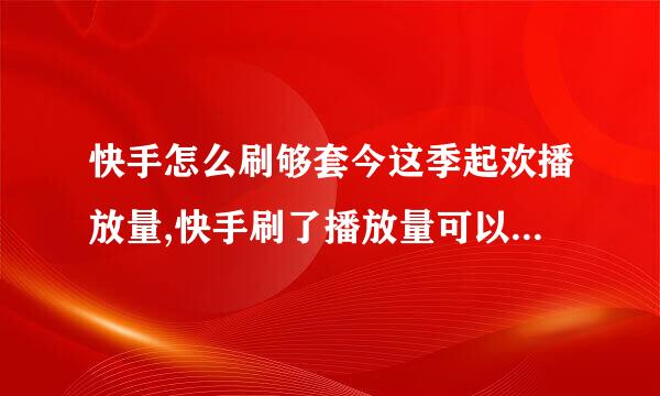 快手怎么刷够套今这季起欢播放量,快手刷了播放量可以上热门吗?