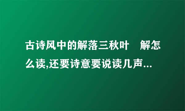 古诗风中的解落三秋叶 解怎么读,还要诗意要说读几声 最好还有单字的意思和全诗的诗...