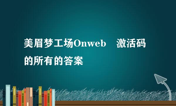 美眉梦工场Onweb 激活码的所有的答案