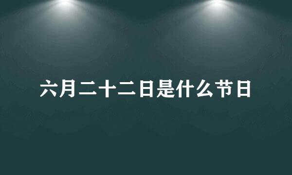 六月二十二日是什么节日