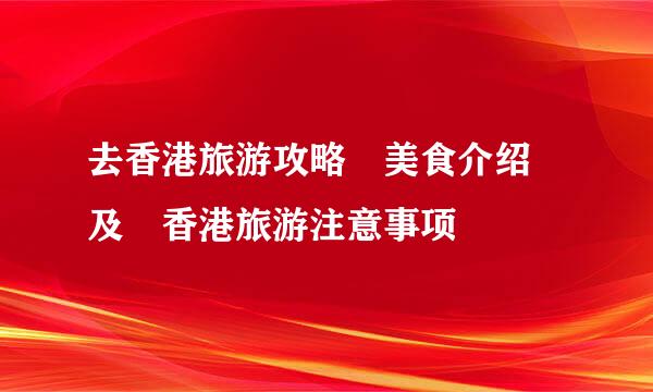 去香港旅游攻略 美食介绍 及 香港旅游注意事项