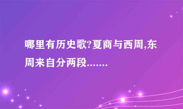 哪里有历史歌?夏商与西周,东周来自分两段.......